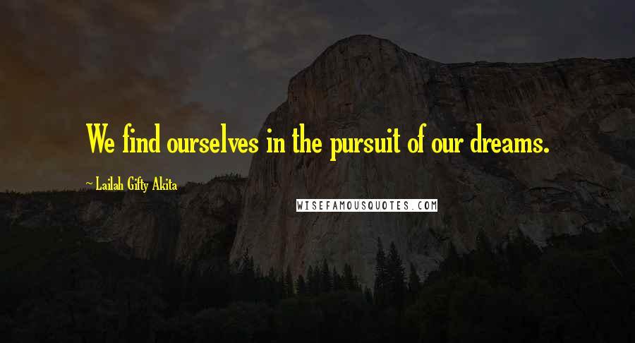 Lailah Gifty Akita Quotes: We find ourselves in the pursuit of our dreams.