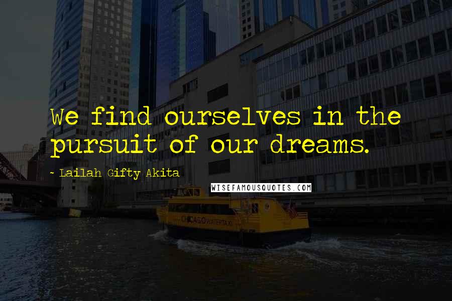 Lailah Gifty Akita Quotes: We find ourselves in the pursuit of our dreams.