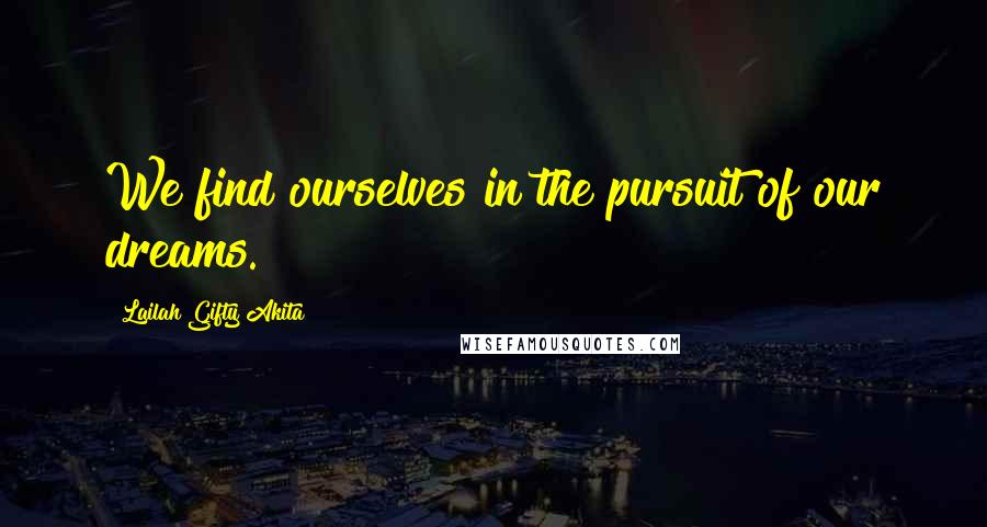 Lailah Gifty Akita Quotes: We find ourselves in the pursuit of our dreams.