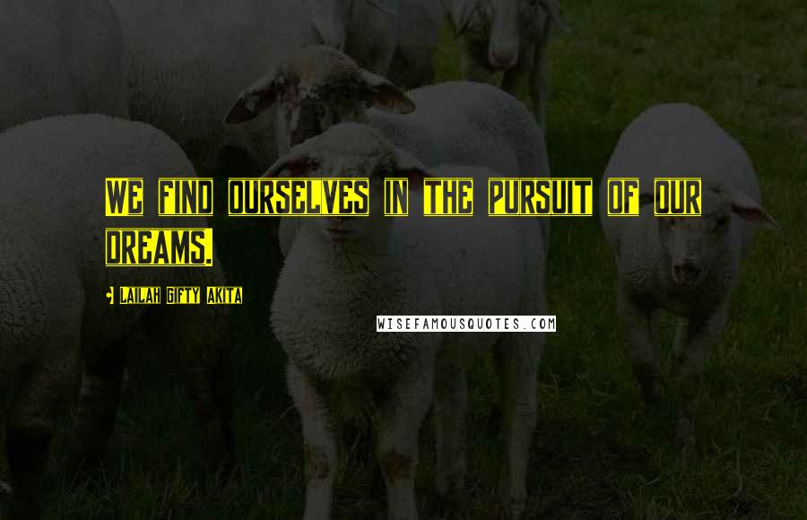 Lailah Gifty Akita Quotes: We find ourselves in the pursuit of our dreams.