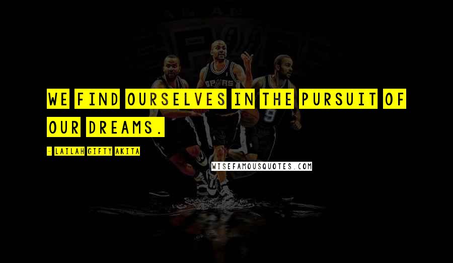 Lailah Gifty Akita Quotes: We find ourselves in the pursuit of our dreams.