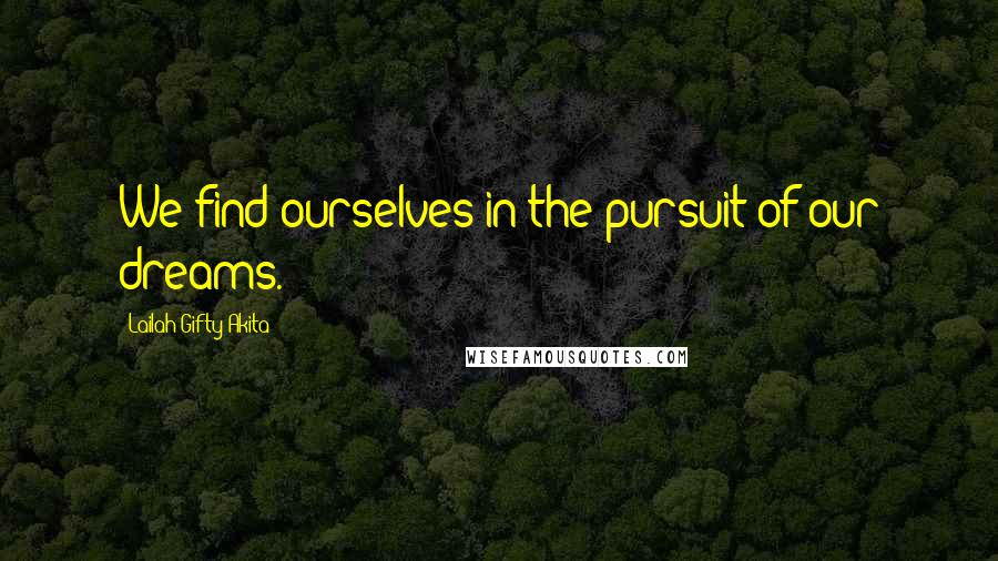 Lailah Gifty Akita Quotes: We find ourselves in the pursuit of our dreams.