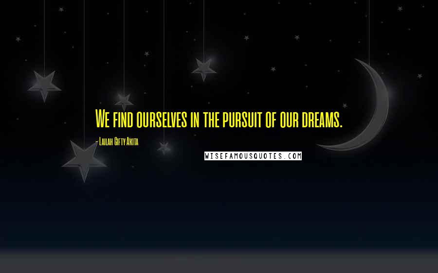 Lailah Gifty Akita Quotes: We find ourselves in the pursuit of our dreams.