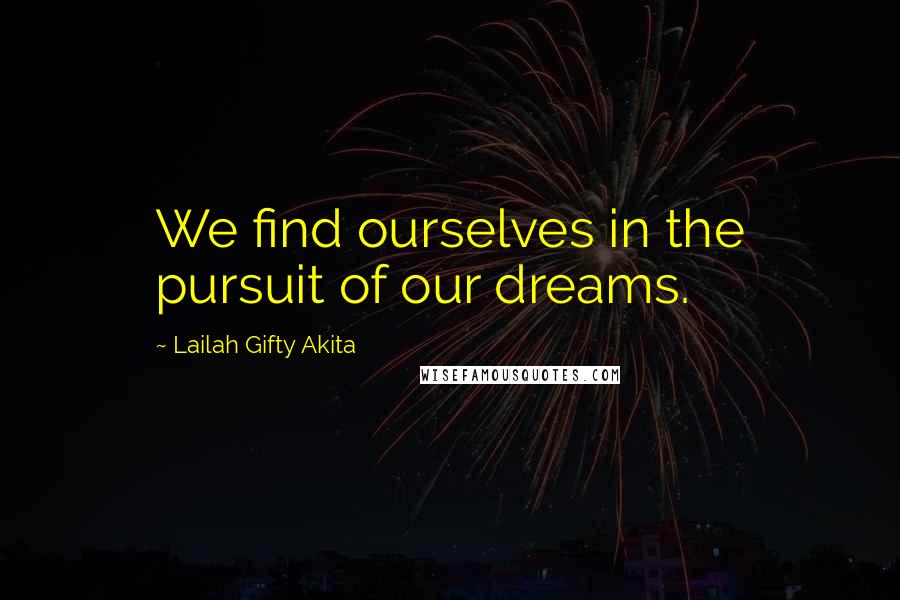 Lailah Gifty Akita Quotes: We find ourselves in the pursuit of our dreams.