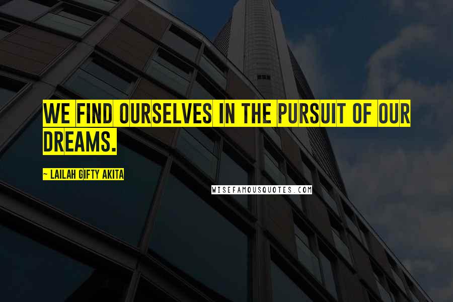 Lailah Gifty Akita Quotes: We find ourselves in the pursuit of our dreams.