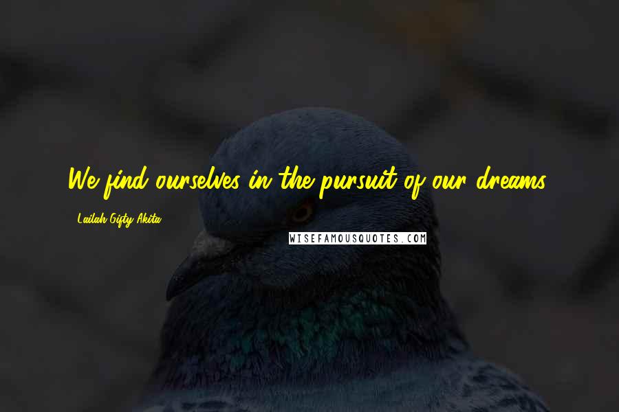 Lailah Gifty Akita Quotes: We find ourselves in the pursuit of our dreams.