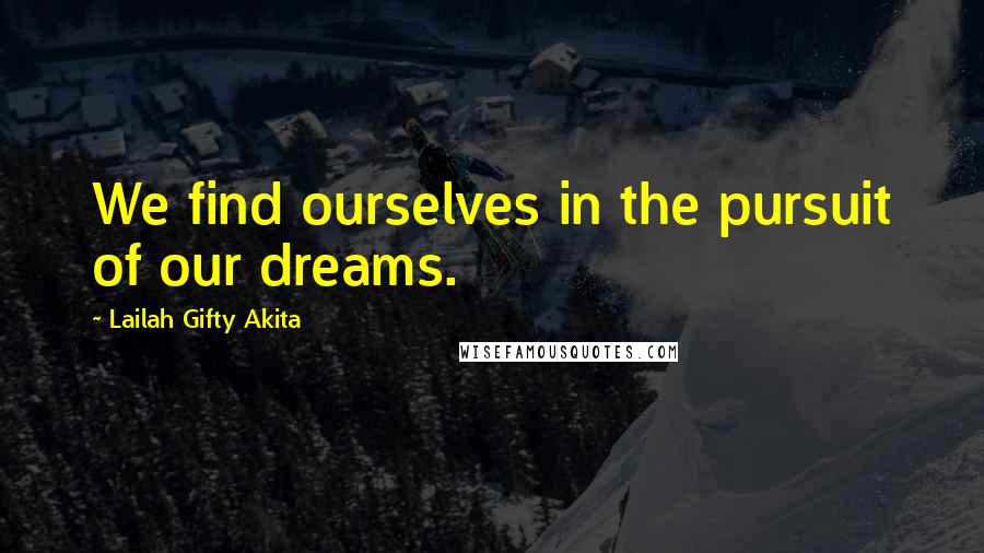 Lailah Gifty Akita Quotes: We find ourselves in the pursuit of our dreams.