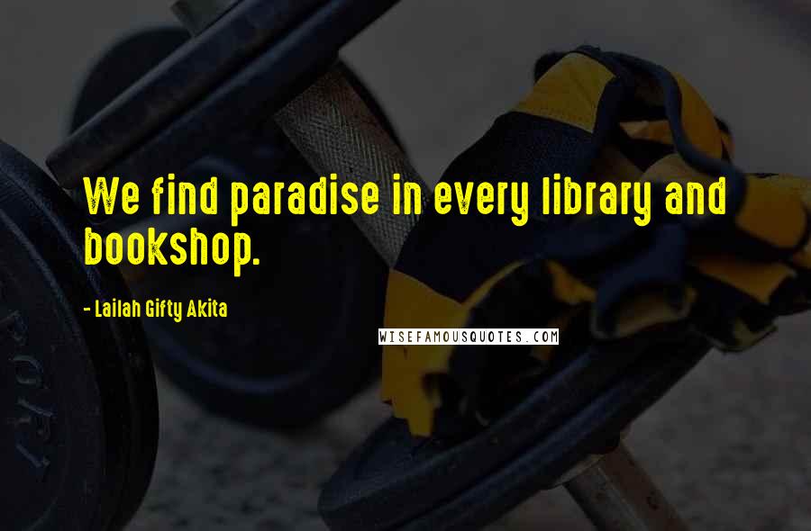 Lailah Gifty Akita Quotes: We find paradise in every library and bookshop.