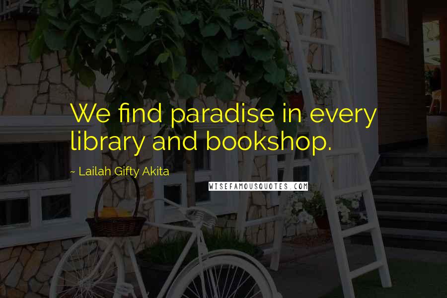 Lailah Gifty Akita Quotes: We find paradise in every library and bookshop.
