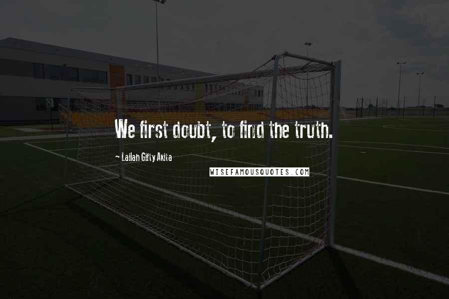 Lailah Gifty Akita Quotes: We first doubt, to find the truth.