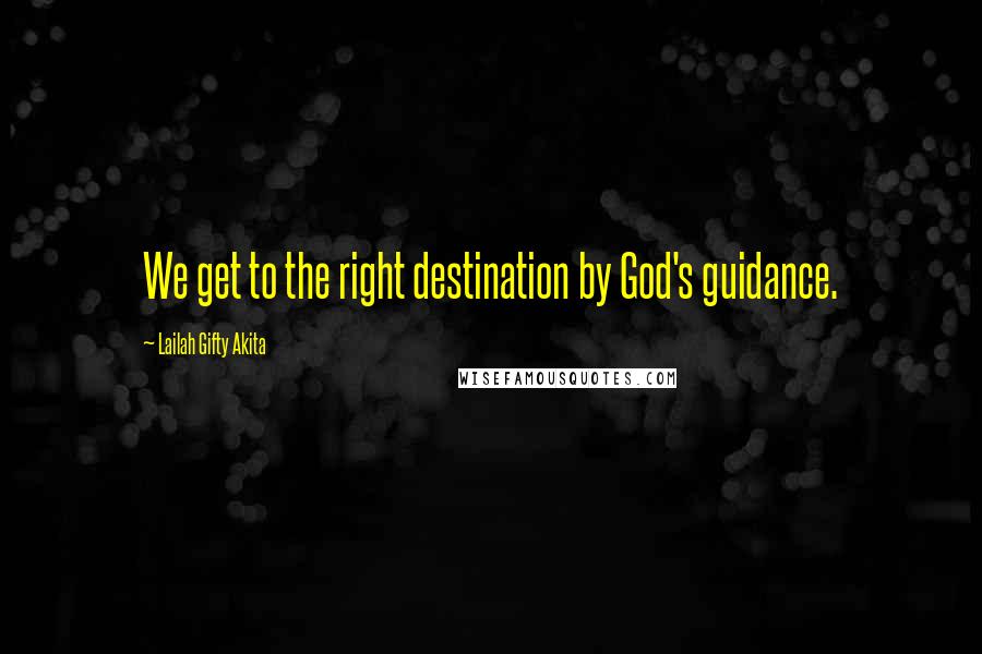 Lailah Gifty Akita Quotes: We get to the right destination by God's guidance.