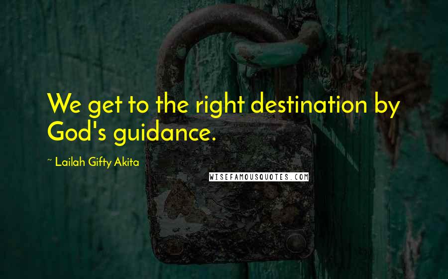 Lailah Gifty Akita Quotes: We get to the right destination by God's guidance.