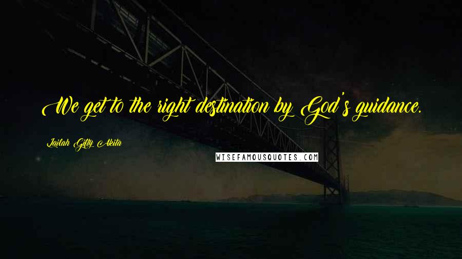 Lailah Gifty Akita Quotes: We get to the right destination by God's guidance.