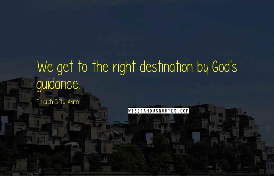 Lailah Gifty Akita Quotes: We get to the right destination by God's guidance.