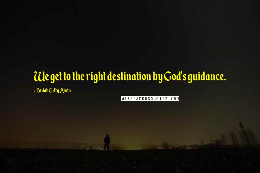 Lailah Gifty Akita Quotes: We get to the right destination by God's guidance.