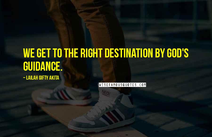 Lailah Gifty Akita Quotes: We get to the right destination by God's guidance.