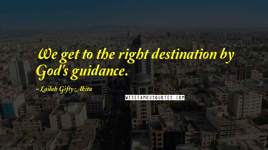 Lailah Gifty Akita Quotes: We get to the right destination by God's guidance.