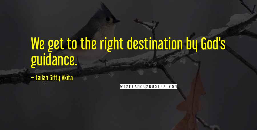 Lailah Gifty Akita Quotes: We get to the right destination by God's guidance.