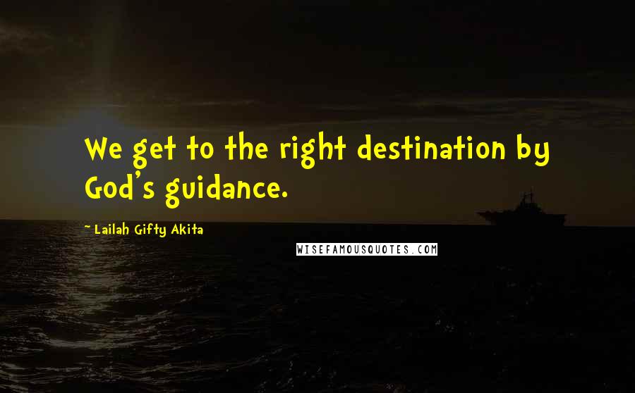 Lailah Gifty Akita Quotes: We get to the right destination by God's guidance.