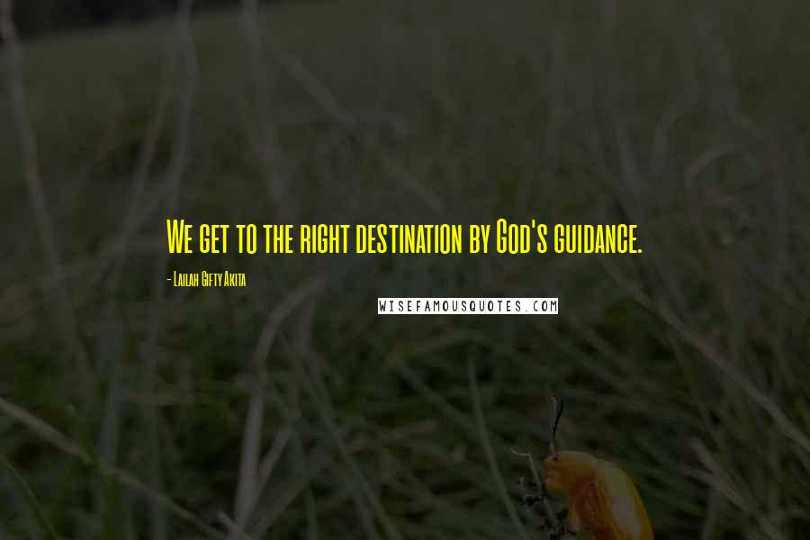 Lailah Gifty Akita Quotes: We get to the right destination by God's guidance.