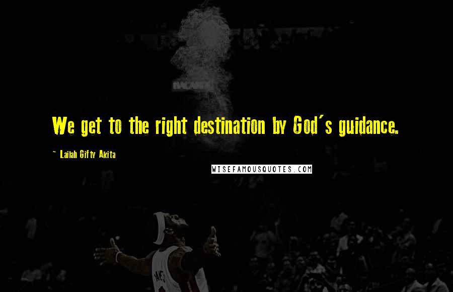 Lailah Gifty Akita Quotes: We get to the right destination by God's guidance.