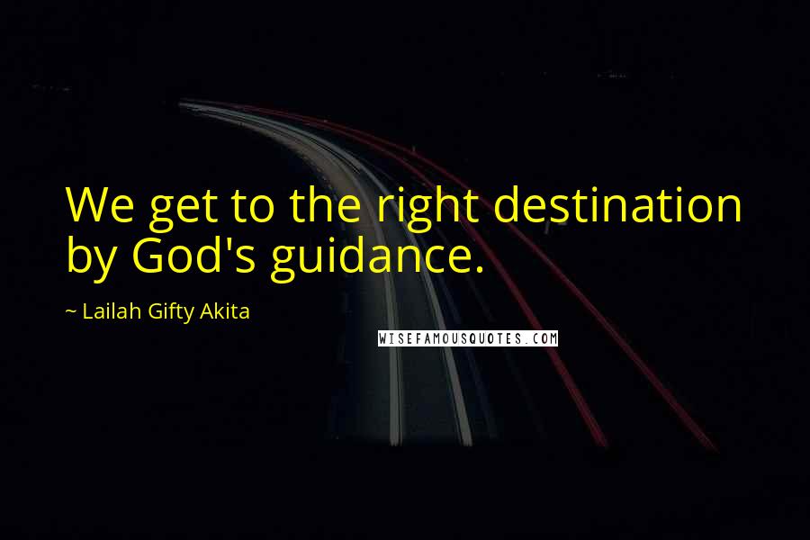 Lailah Gifty Akita Quotes: We get to the right destination by God's guidance.