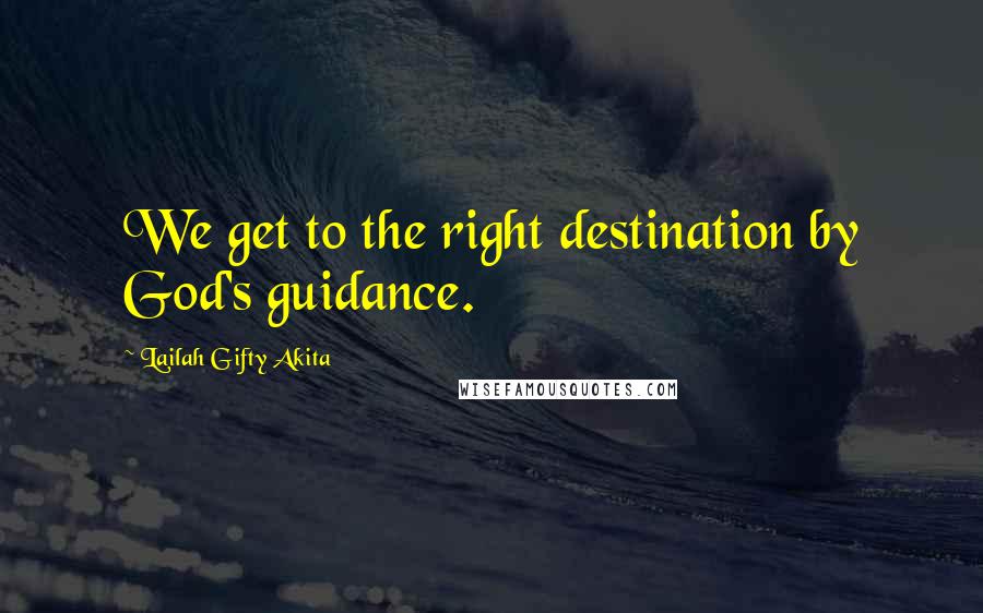 Lailah Gifty Akita Quotes: We get to the right destination by God's guidance.