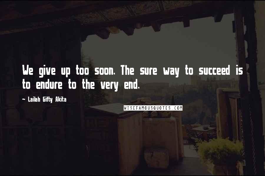 Lailah Gifty Akita Quotes: We give up too soon. The sure way to succeed is to endure to the very end.