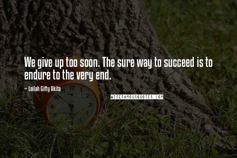 Lailah Gifty Akita Quotes: We give up too soon. The sure way to succeed is to endure to the very end.