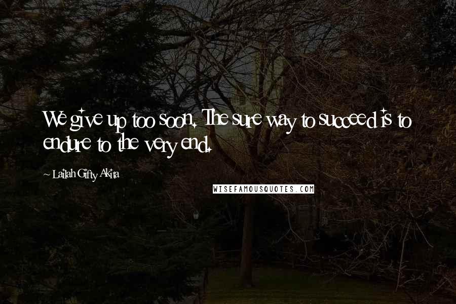 Lailah Gifty Akita Quotes: We give up too soon. The sure way to succeed is to endure to the very end.