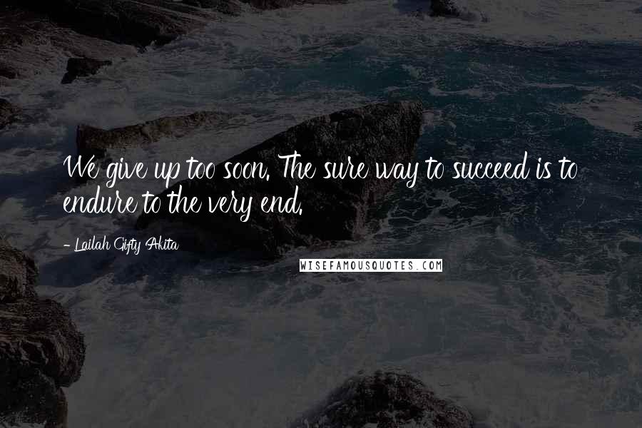 Lailah Gifty Akita Quotes: We give up too soon. The sure way to succeed is to endure to the very end.