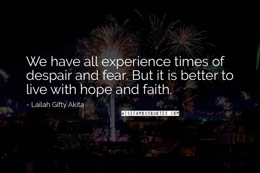 Lailah Gifty Akita Quotes: We have all experience times of despair and fear. But it is better to live with hope and faith.