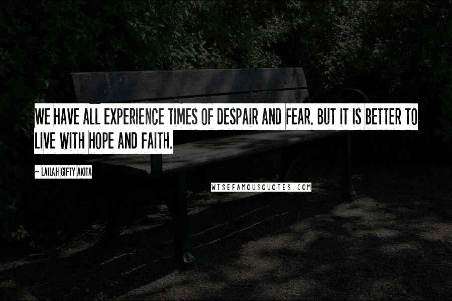 Lailah Gifty Akita Quotes: We have all experience times of despair and fear. But it is better to live with hope and faith.