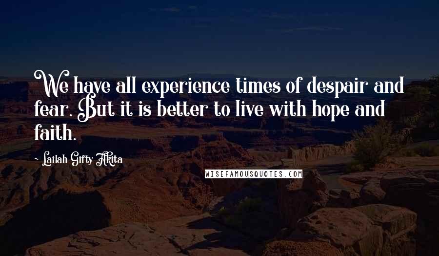 Lailah Gifty Akita Quotes: We have all experience times of despair and fear. But it is better to live with hope and faith.