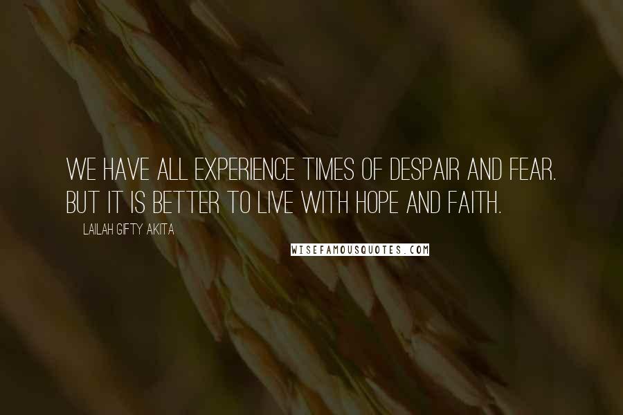 Lailah Gifty Akita Quotes: We have all experience times of despair and fear. But it is better to live with hope and faith.