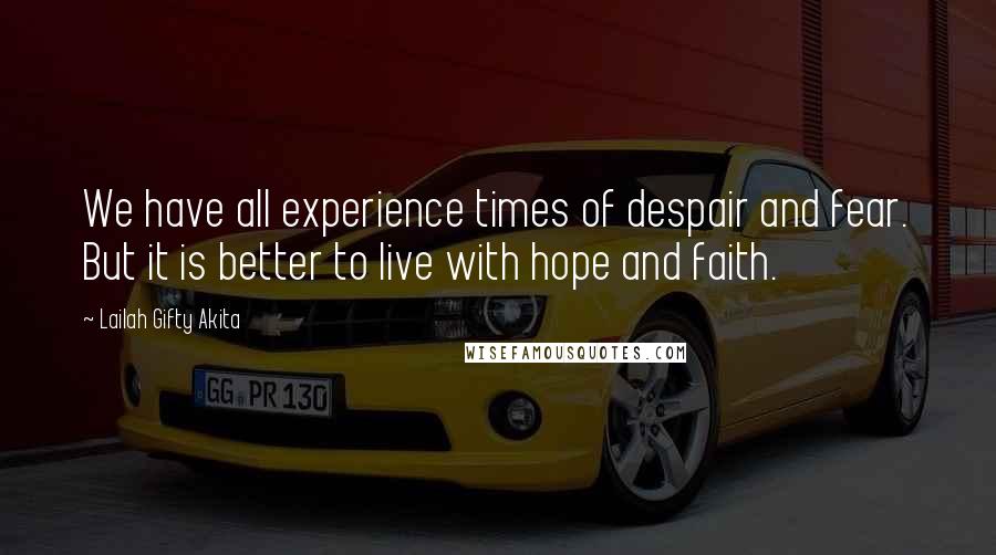 Lailah Gifty Akita Quotes: We have all experience times of despair and fear. But it is better to live with hope and faith.