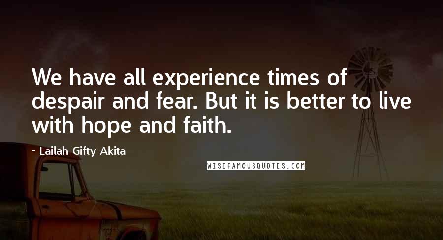 Lailah Gifty Akita Quotes: We have all experience times of despair and fear. But it is better to live with hope and faith.