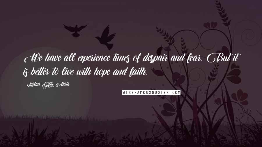 Lailah Gifty Akita Quotes: We have all experience times of despair and fear. But it is better to live with hope and faith.