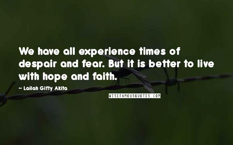 Lailah Gifty Akita Quotes: We have all experience times of despair and fear. But it is better to live with hope and faith.