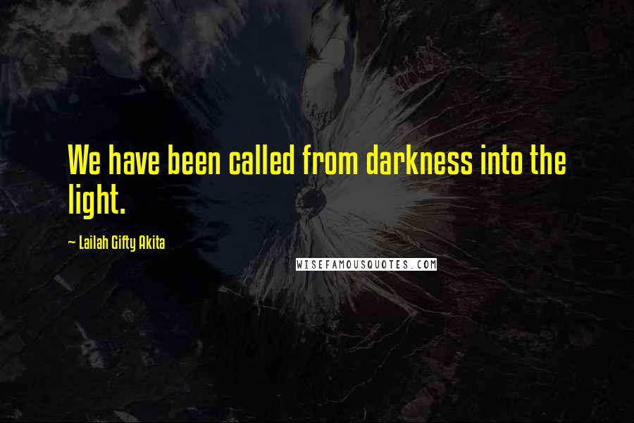 Lailah Gifty Akita Quotes: We have been called from darkness into the light.