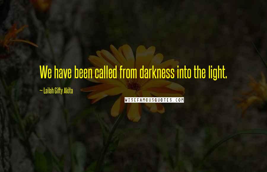 Lailah Gifty Akita Quotes: We have been called from darkness into the light.