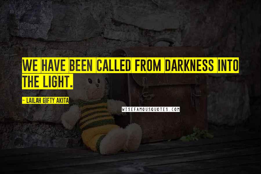 Lailah Gifty Akita Quotes: We have been called from darkness into the light.