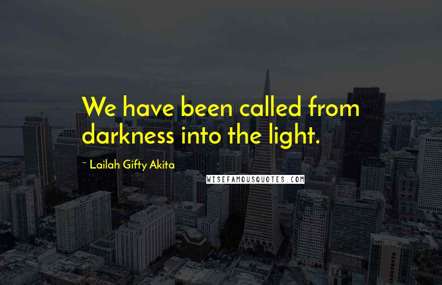 Lailah Gifty Akita Quotes: We have been called from darkness into the light.