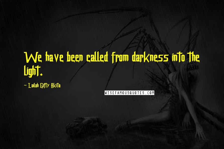 Lailah Gifty Akita Quotes: We have been called from darkness into the light.