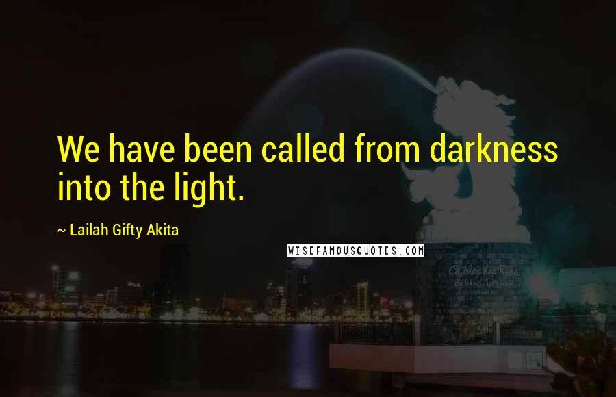 Lailah Gifty Akita Quotes: We have been called from darkness into the light.