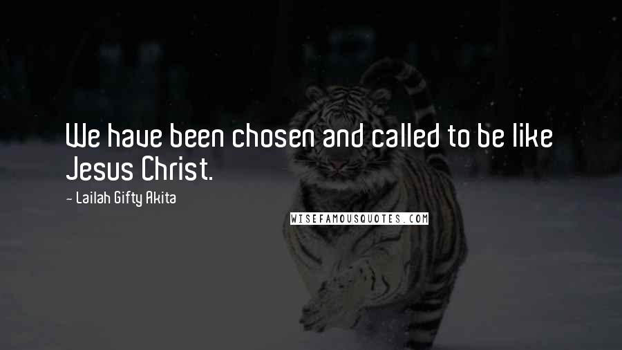 Lailah Gifty Akita Quotes: We have been chosen and called to be like Jesus Christ.