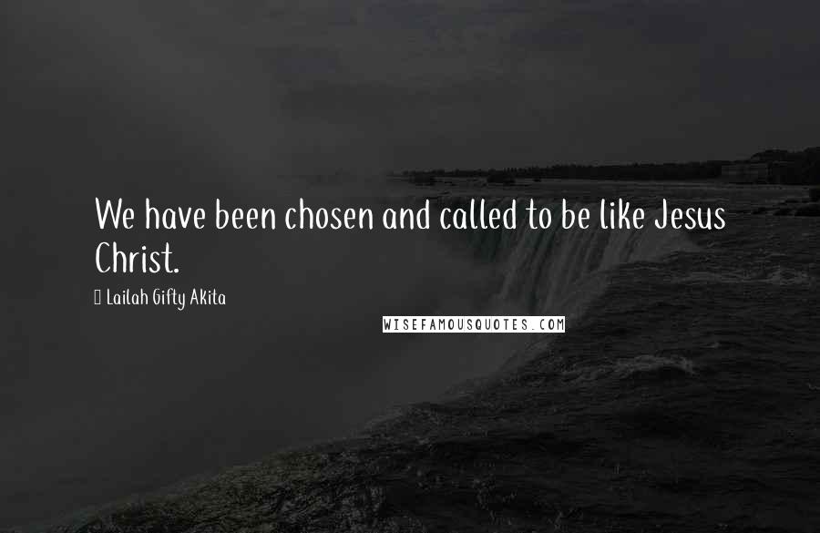 Lailah Gifty Akita Quotes: We have been chosen and called to be like Jesus Christ.