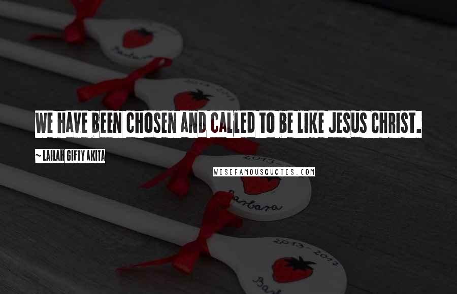 Lailah Gifty Akita Quotes: We have been chosen and called to be like Jesus Christ.