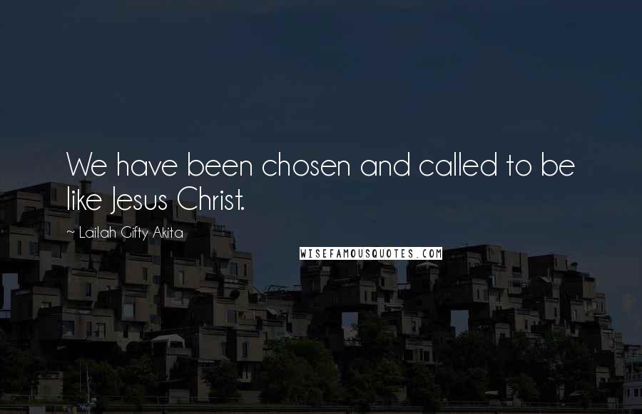 Lailah Gifty Akita Quotes: We have been chosen and called to be like Jesus Christ.