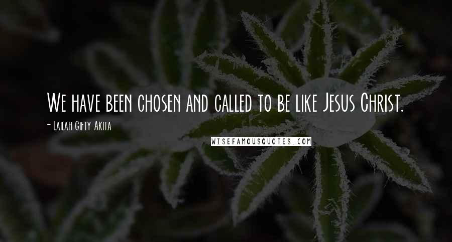 Lailah Gifty Akita Quotes: We have been chosen and called to be like Jesus Christ.